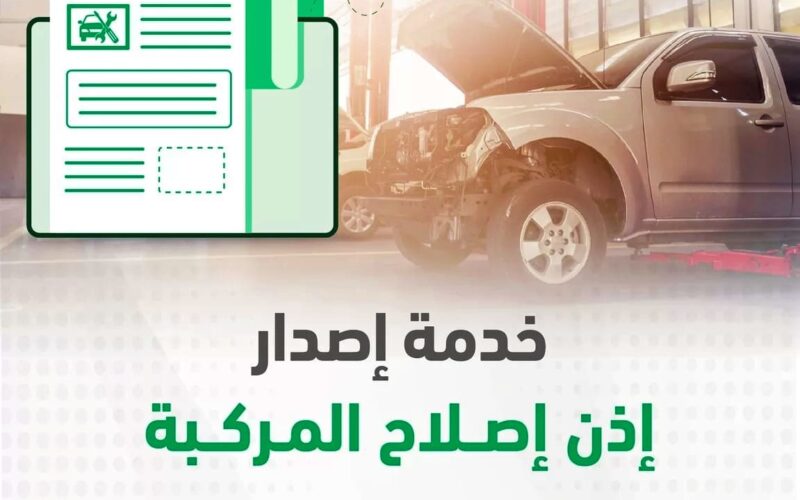 كيفية تقديم طلب إذن إصلاح المركبات عبر منصة أبشر وطريقة إلغاؤه