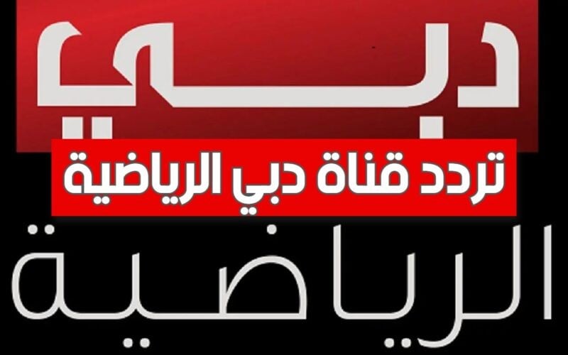 التردد الجديد لقناة دبي الرياضية 2024 على الأقمار الصناعية